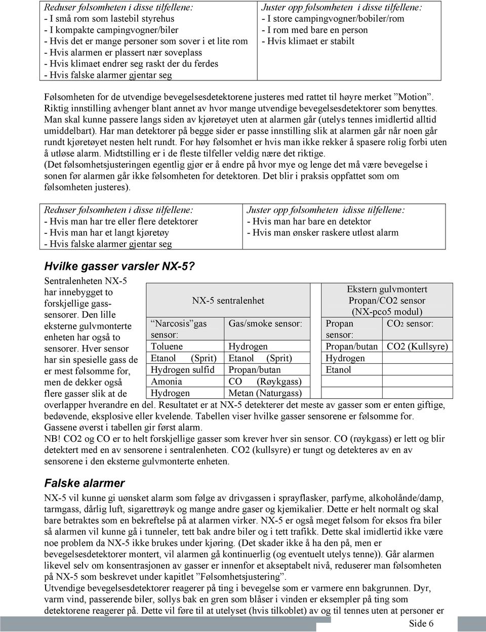 Hvis klimaet er stabilt Følsomheten for de utvendige bevegelsesdetektorene justeres med rattet til høyre merket Motion.