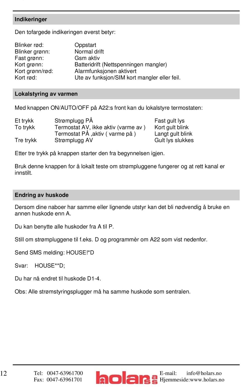 Lokalstyring av varmen Med knappen ON/AUTO/OFF på A22:s front kan du lokalstyre termostaten: Et trykk Strømplugg PÅ Fast gult lys To trykk Termostat AV, ikke aktiv (varme av ) Kort gult blink