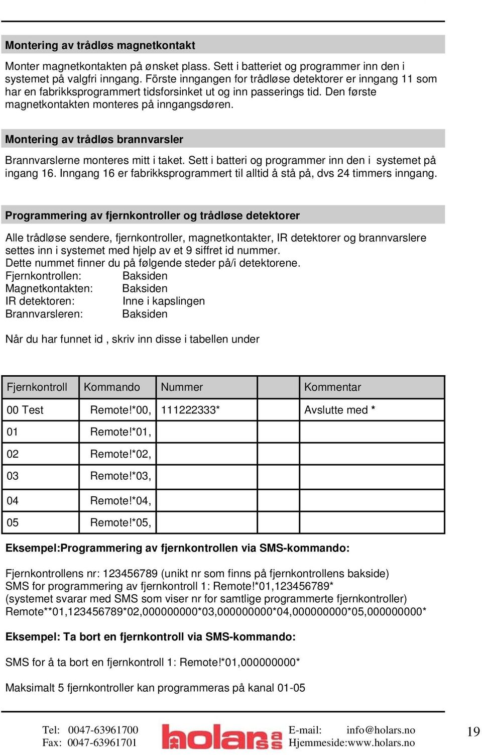 Montering av trådløs brannvarsler Brannvarslerne monteres mitt i taket. Sett i batteri og programmer inn den i systemet på ingang 16.