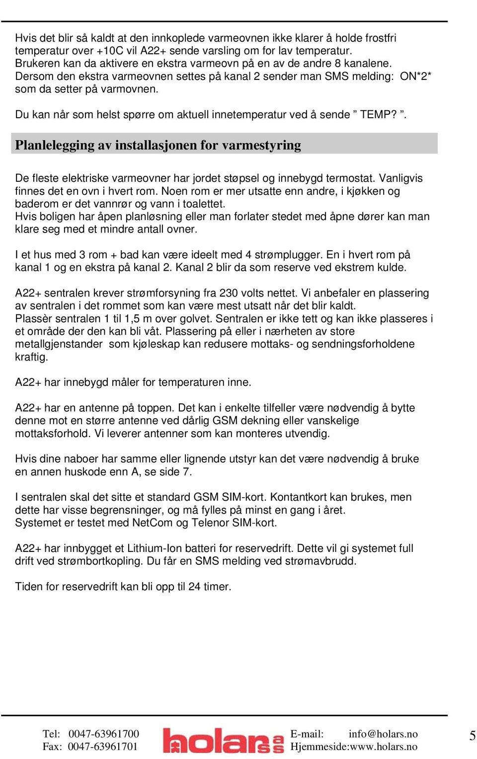 Du kan når som helst spørre om aktuell innetemperatur ved å sende TEMP?. Planlelegging av installasjonen for varmestyring De fleste elektriske varmeovner har jordet støpsel og innebygd termostat.