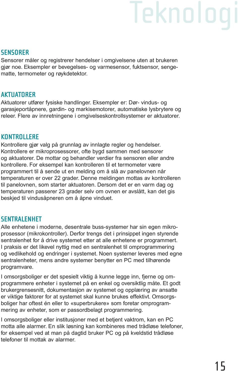 Flere av innretningene i omgivelseskontrollsystemer er aktuatorer. KONTROLLERE Kontrollere gjør valg på grunnlag av innlagte regler og hendelser.