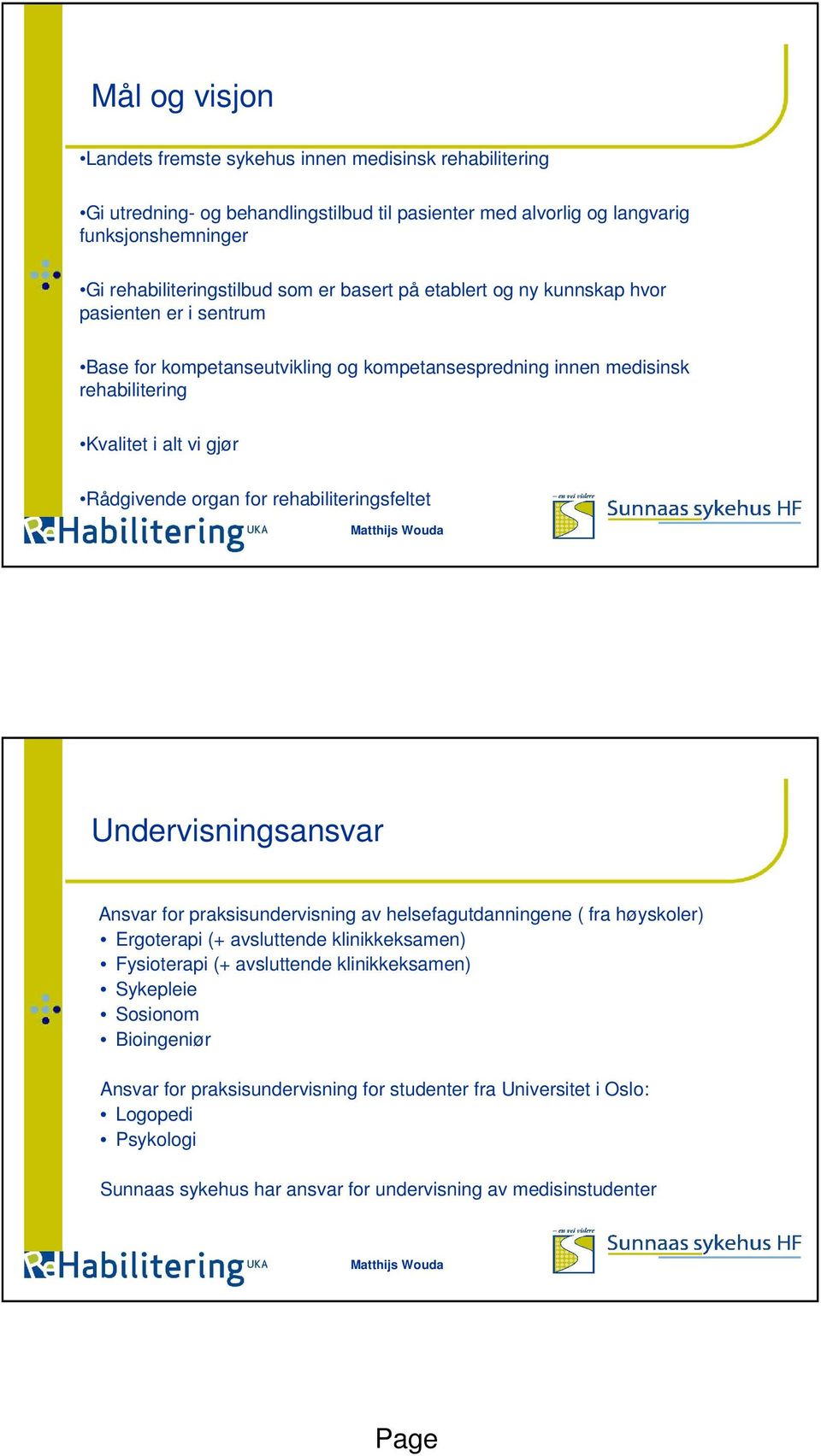 rehabiliteringsfeltet 5 Undervisningsansvar Ansvar for praksisundervisning av helsefagutdanningene ( fra høyskoler) Ergoterapi (+ avsluttende klinikkeksamen) Fysioterapi (+ avsluttende