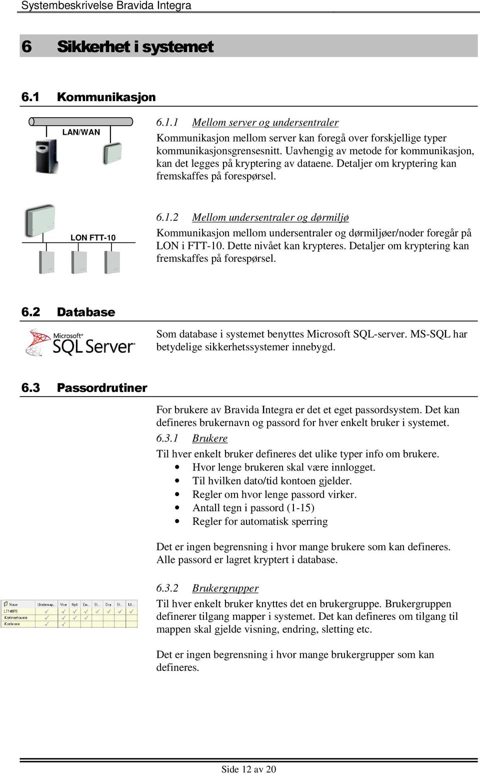 6.1.2 Mellom undersentraler og dørmiljø Kommunikasjon mellom undersentraler og dørmiljøer/noder foregår på LON i FTT-10. Dette nivået kan krypteres.