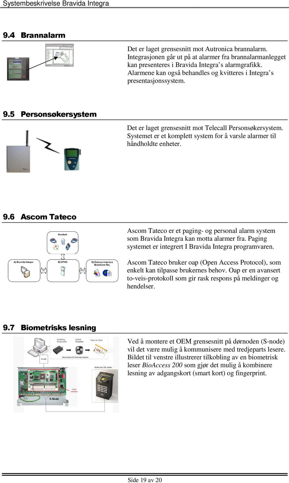 Systemet er et komplett system for å varsle alarmer til håndholdte enheter. 9.6 Ascom Tateco Ascom Tateco er et paging- og personal alarm system som Bravida Integra kan motta alarmer fra.