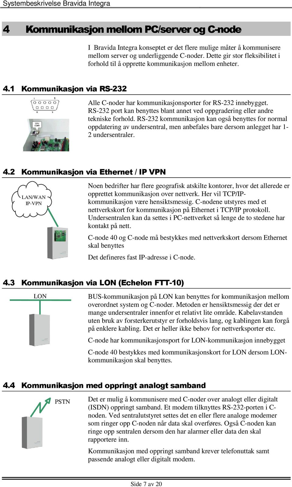 RS-232 port kan benyttes blant annet ved oppgradering eller andre tekniske forhold.