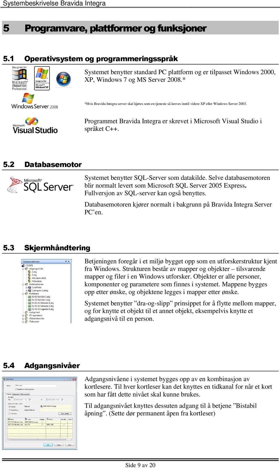 2 Databasemotor Systemet benytter SQL-Server som datakilde. Selve databasemotoren blir normalt levert som Microsoft SQL Server 2005 Express. Fullversjon av SQL-server kan også benyttes.