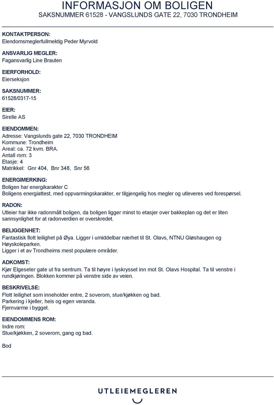 Antall rom: 3 Etasje: 4 Matrikkel: Gnr 404, Bnr 348, Snr 56 ENERGIMERKING: Boligen har energikarakter C Boligens energiattest, med oppvarmingskarakter, er tilgjengelig hos megler og utleveres ved