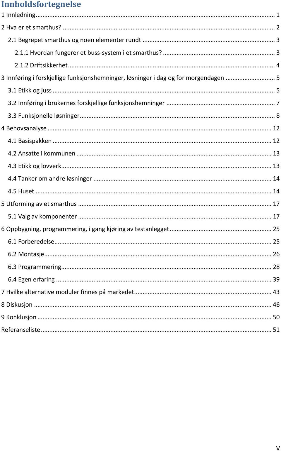 3 Funksjonelle løsninger... 8 4 Behovsanalyse... 12 4.1 Basispakken... 12 4.2 Ansatte i kommunen... 13 4.3 Etikk og lovverk... 13 4.4 Tanker om andre løsninger... 14 4.5 Huset.