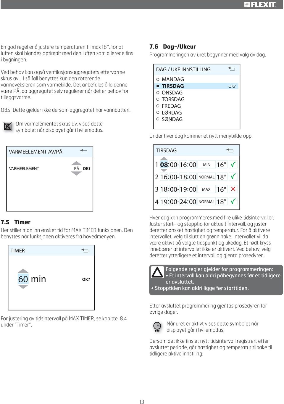 Dette gjelder ikke dersom aggregatet har vannbatteri. Om varmelementet skrus av, vises dette symbolet når displayet går i hvilemodus. VARMEELEMENT AV/PÅ VARMEELEMENT PÅ 7.