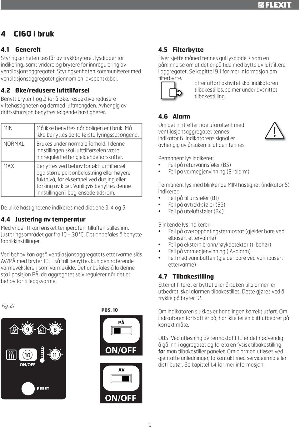 2 Øke/redusere lufttilførsel Benytt bryter 1 og 2 for å øke, respektive redusere viftehastigheten og dermed luftmengden. Avhengig av driftssituasjon benyttes følgende hastigheter.