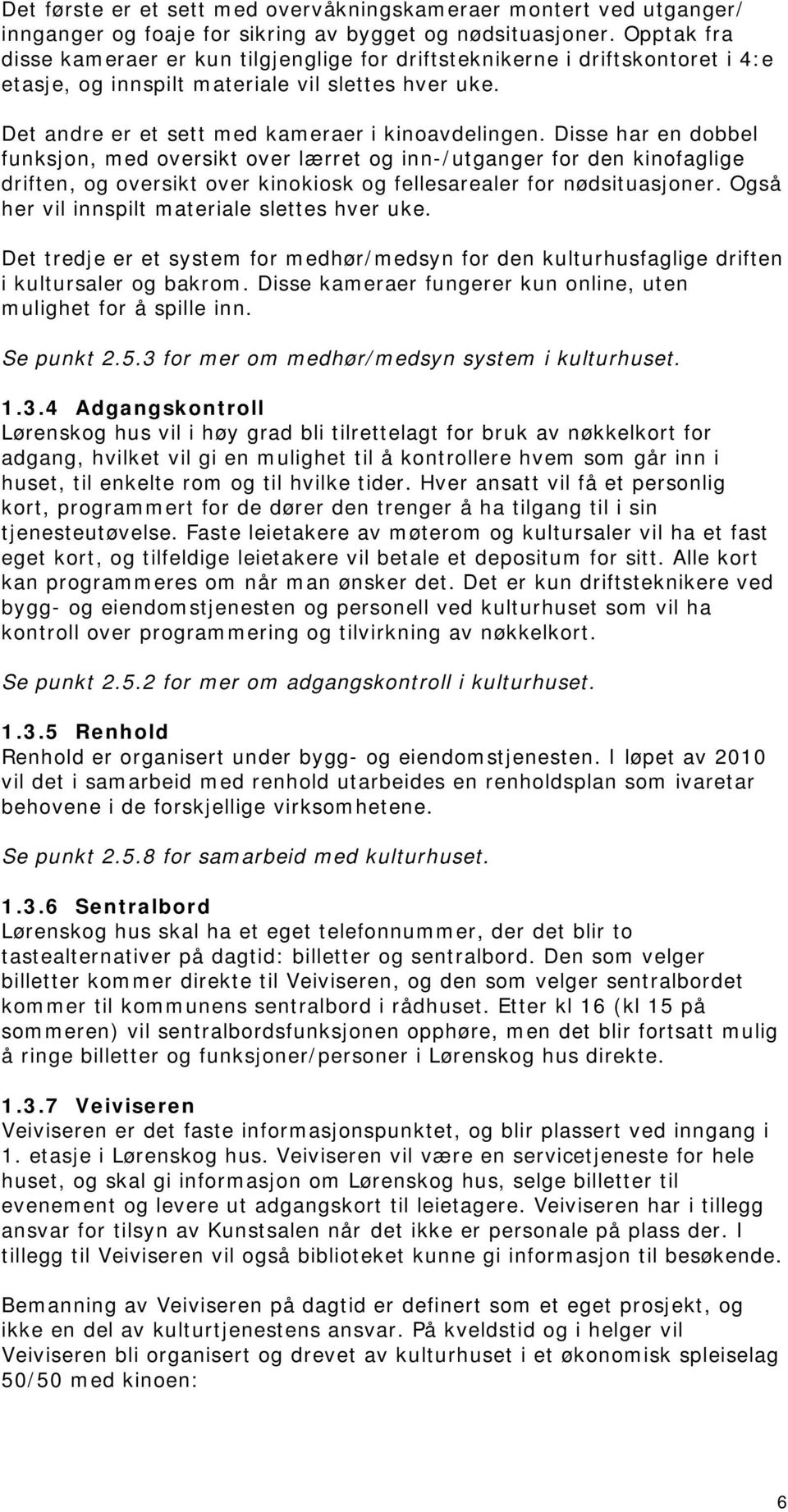 Disse har en dobbel funksjon, med oversikt over lærret og inn-/utganger for den kinofaglige driften, og oversikt over kinokiosk og fellesarealer for nødsituasjoner.