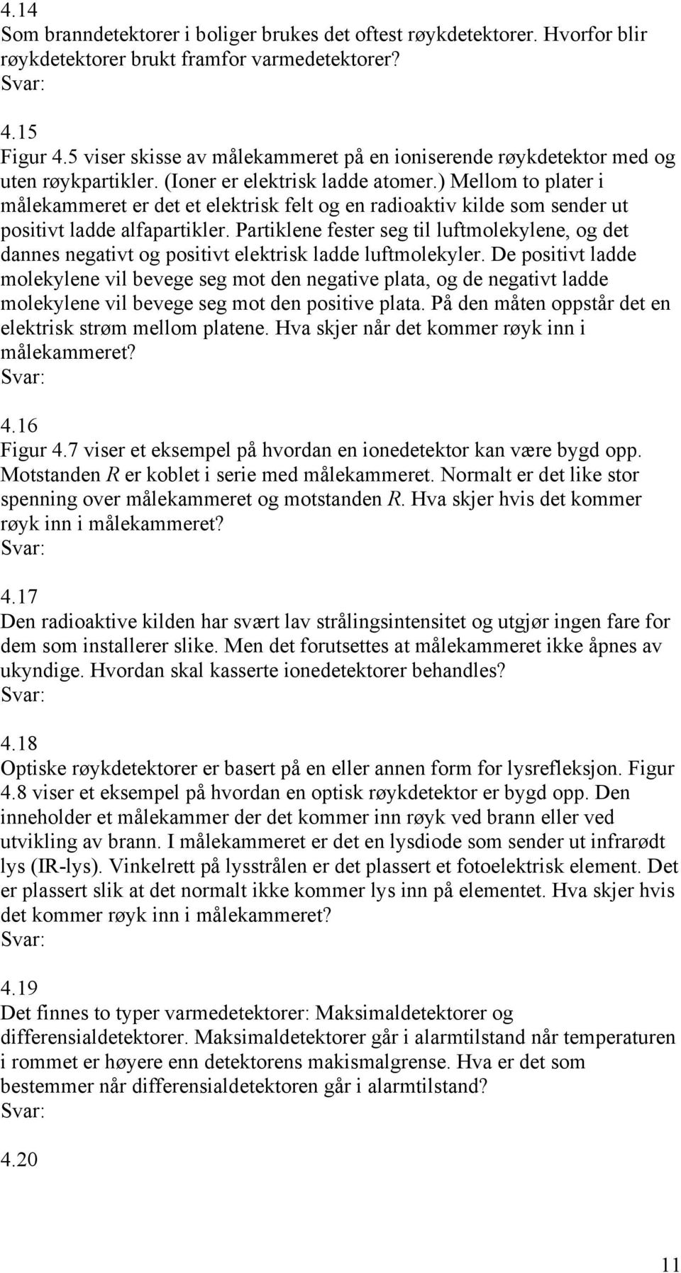 ) Mellom to plater i målekammeret er det et elektrisk felt og en radioaktiv kilde som sender ut positivt ladde alfapartikler.