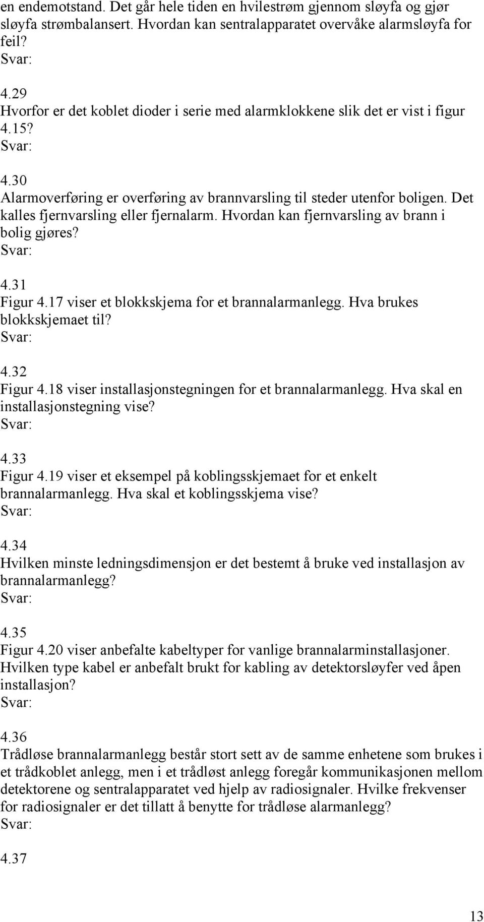 Det kalles fjernvarsling eller fjernalarm. Hvordan kan fjernvarsling av brann i bolig gjøres? 4.31 Figur 4.17 viser et blokkskjema for et brannalarmanlegg. Hva brukes blokkskjemaet til? 4.32 Figur 4.