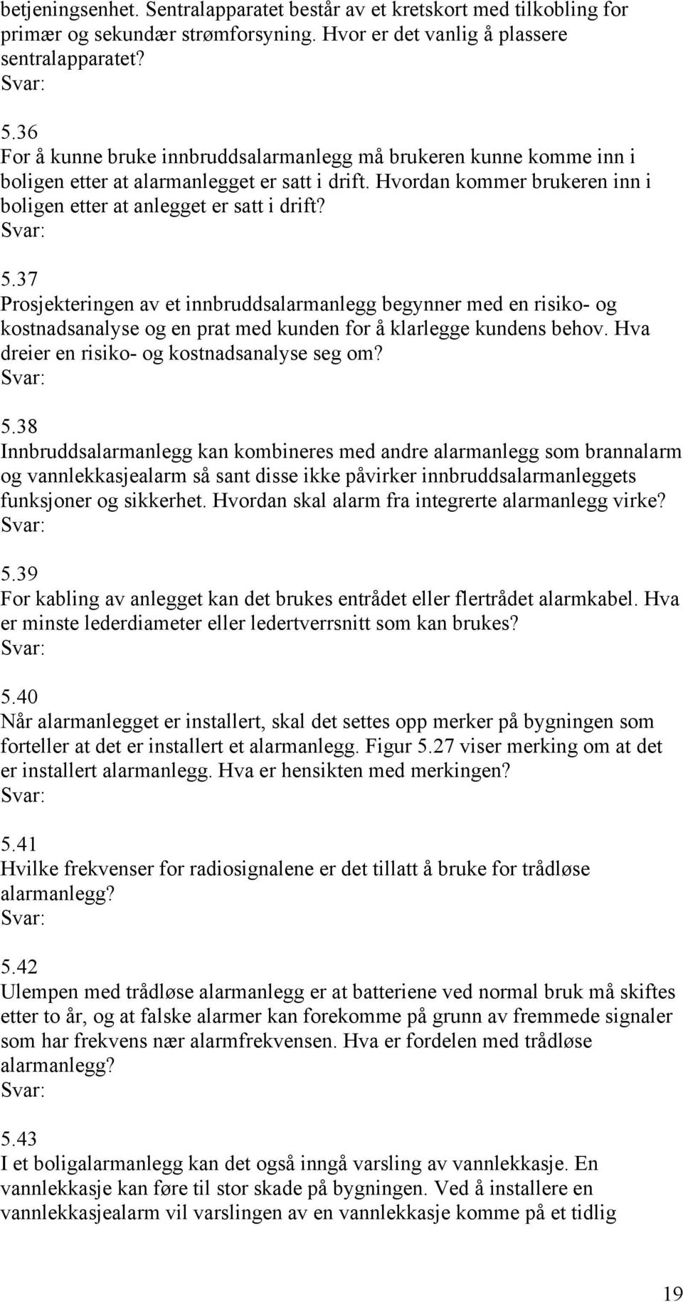 37 Prosjekteringen av et innbruddsalarmanlegg begynner med en risiko- og kostnadsanalyse og en prat med kunden for å klarlegge kundens behov. Hva dreier en risiko- og kostnadsanalyse seg om? 5.