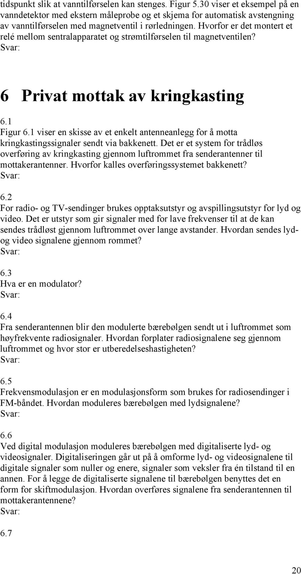 Hvorfor er det montert et relé mellom sentralapparatet og strømtilførselen til magnetventilen? 6 Privat mottak av kringkasting 6.1 Figur 6.