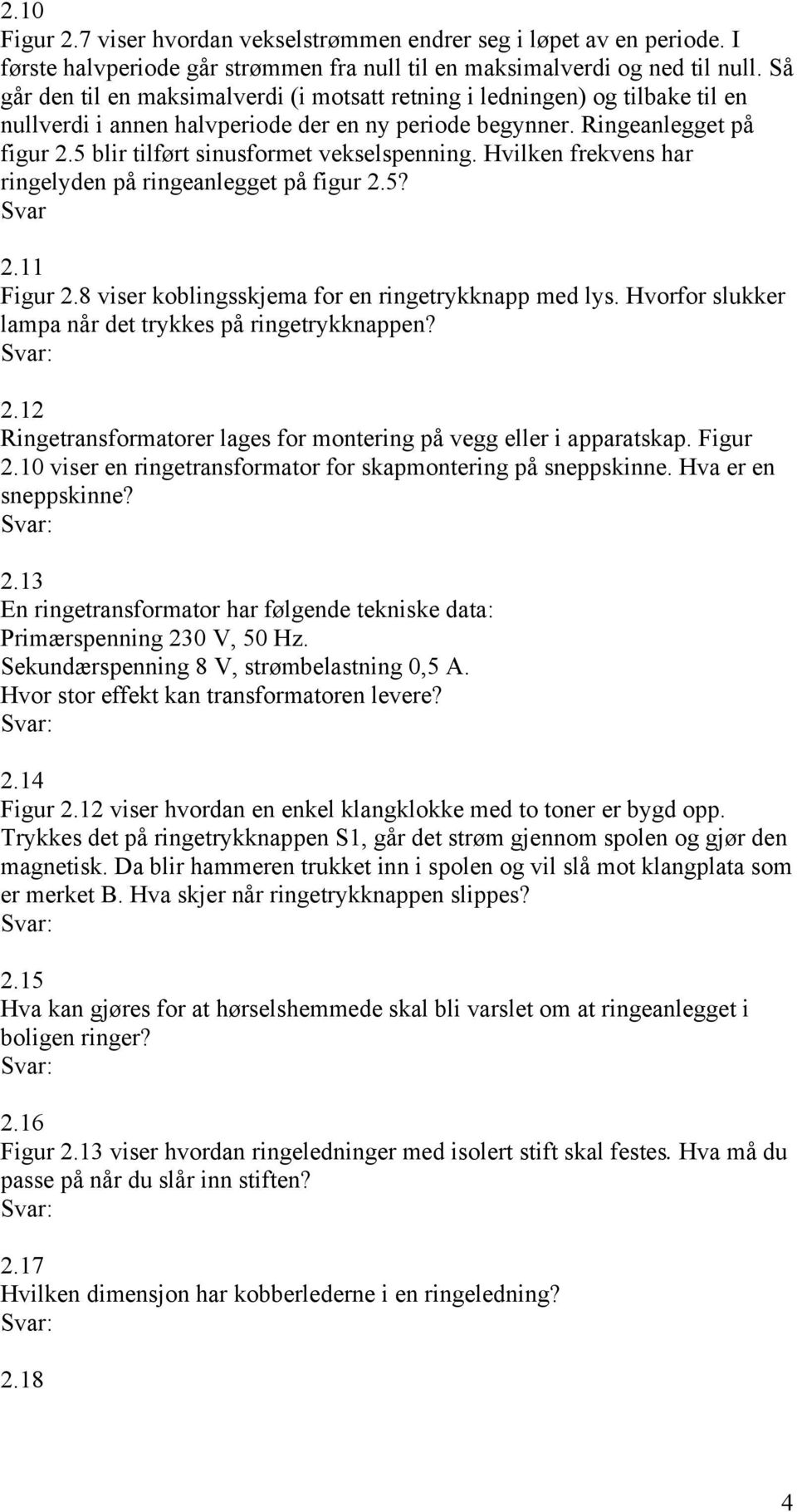 5 blir tilført sinusformet vekselspenning. Hvilken frekvens har ringelyden på ringeanlegget på figur 2.5? Svar 2.11 Figur 2.8 viser koblingsskjema for en ringetrykknapp med lys.