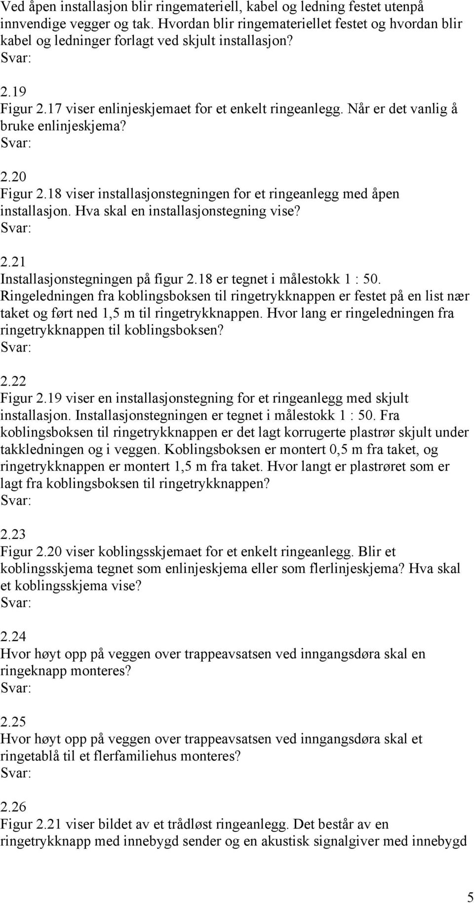 Når er det vanlig å bruke enlinjeskjema? 2.20 Figur 2.18 viser installasjonstegningen for et ringeanlegg med åpen installasjon. Hva skal en installasjonstegning vise? 2.21 Installasjonstegningen på figur 2.