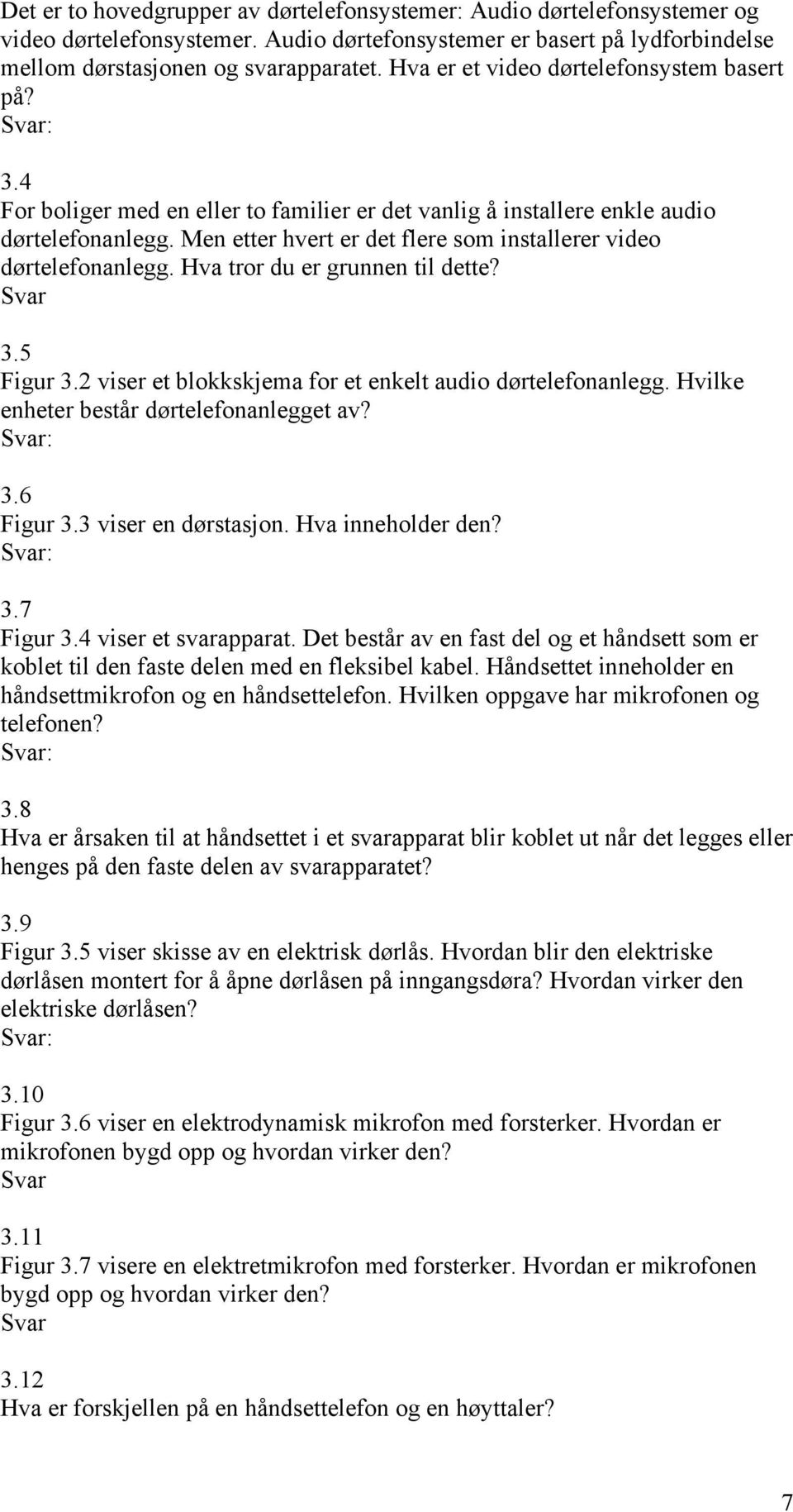 Men etter hvert er det flere som installerer video dørtelefonanlegg. Hva tror du er grunnen til dette? Svar 3.5 Figur 3.2 viser et blokkskjema for et enkelt audio dørtelefonanlegg.