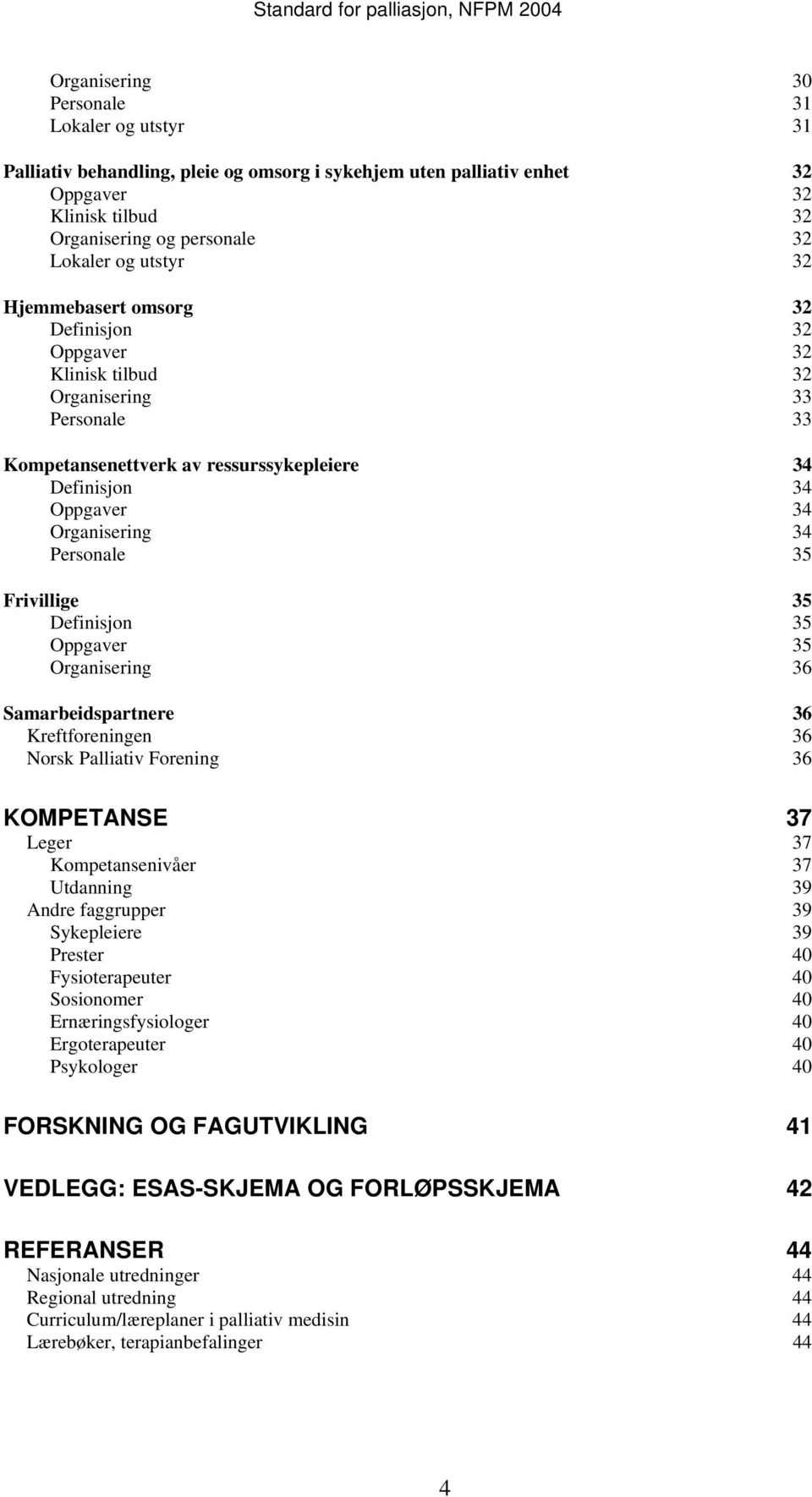 Frivillige 35 Definisjon 35 Oppgaver 35 Organisering 36 Samarbeidspartnere 36 Kreftforeningen 36 Norsk Palliativ Forening 36 KOMPETANSE 37 Leger 37 Kompetansenivåer 37 Utdanning 39 Andre faggrupper