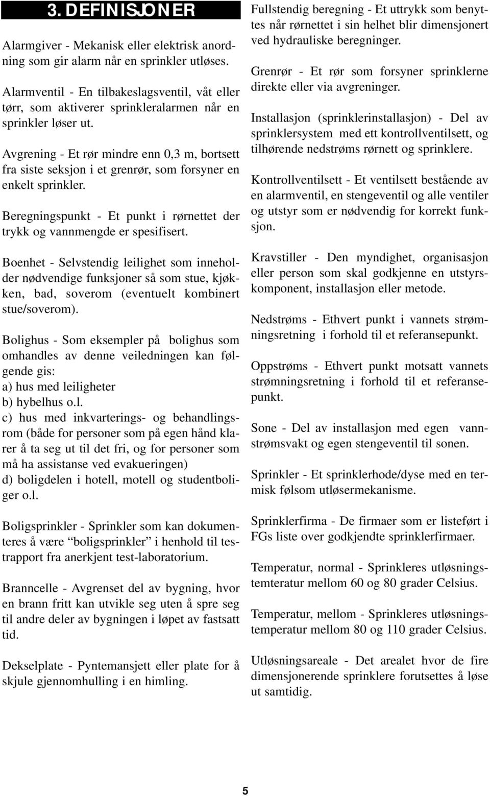 Avgrening - Et rør mindre enn 0,3 m, bortsett fra siste seksjon i et grenrør, som forsyner en enkelt sprinkler. Beregningspunkt - Et punkt i rørnettet der trykk og vannmengde er spesifisert.