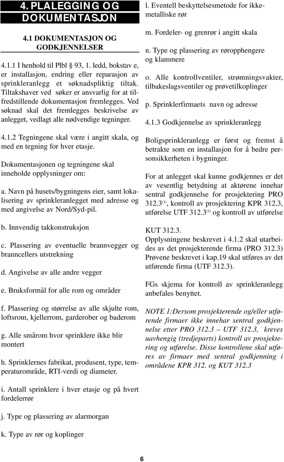 Ved søknad skal det fremlegges beskrivelse av anlegget, vedlagt alle nødvendige tegninger. 4.1.2 Tegningene skal være i angitt skala, og med en tegning for hver etasje.