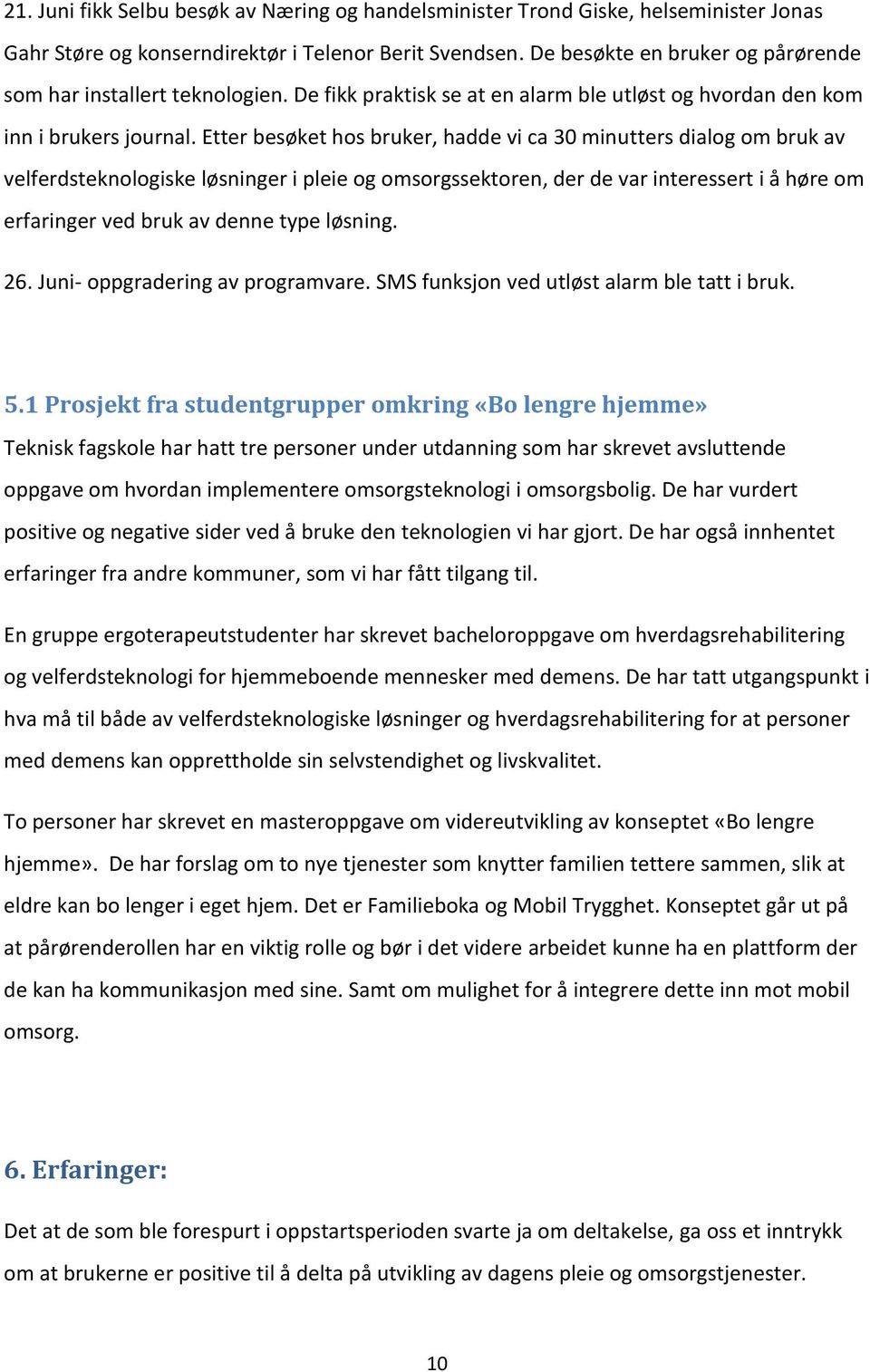 Etter besøket hos bruker, hadde vi ca 30 minutters dialog om bruk av velferdsteknologiske løsninger i pleie og omsorgssektoren, der de var interessert i å høre om erfaringer ved bruk av denne type