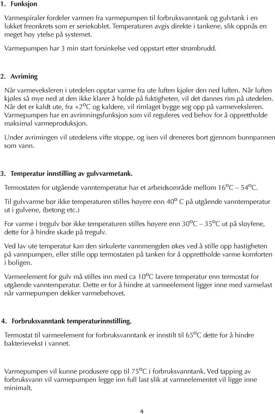 Avriming Når varmeveksleren i utedelen opptar varme fra ute luften kjøler den ned luften. Når luften kjøles så mye ned at den ikke klarer å holde på fuktigheten, vil det dannes rim på utedelen.