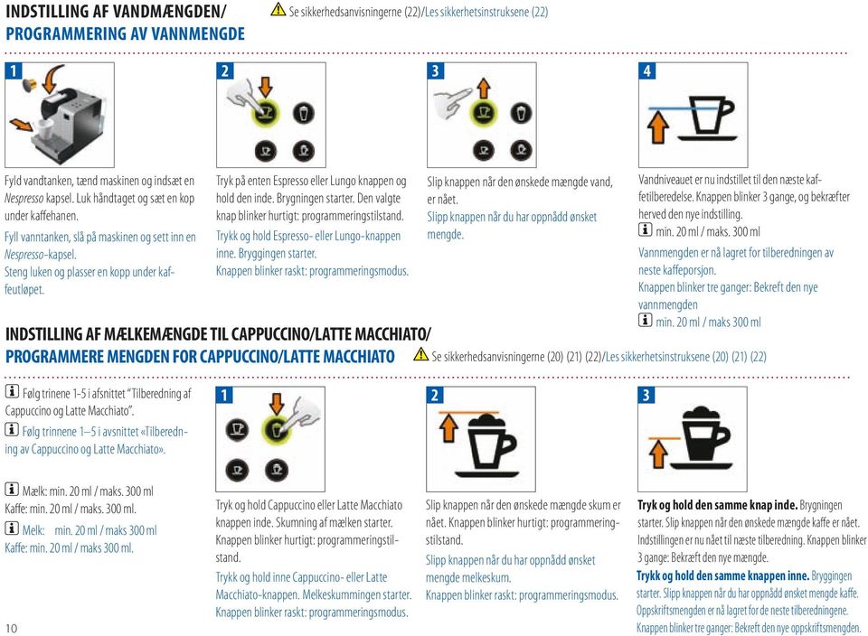 Tryk på enten Espresso eller Lungo knappen og hold den inde. Brygningen starter. Den valgte knap blinker hurtigt: programmeringstilstand. Trykk og hold Espresso- eller Lungo-knappen inne.