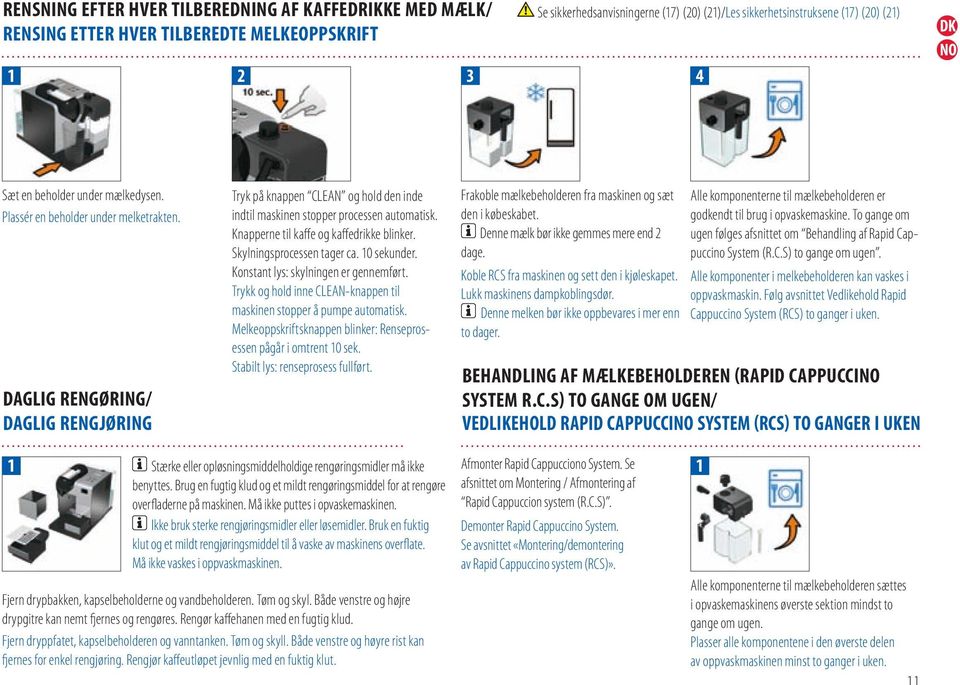 Knapperne til kaffe og kaffedrikke blinker. Skylningsprocessen tager ca. 10 sekunder. Konstant lys: skylningen er gennemført. Trykk og hold inne CLEAN-knappen til maskinen stopper å pumpe automatisk.