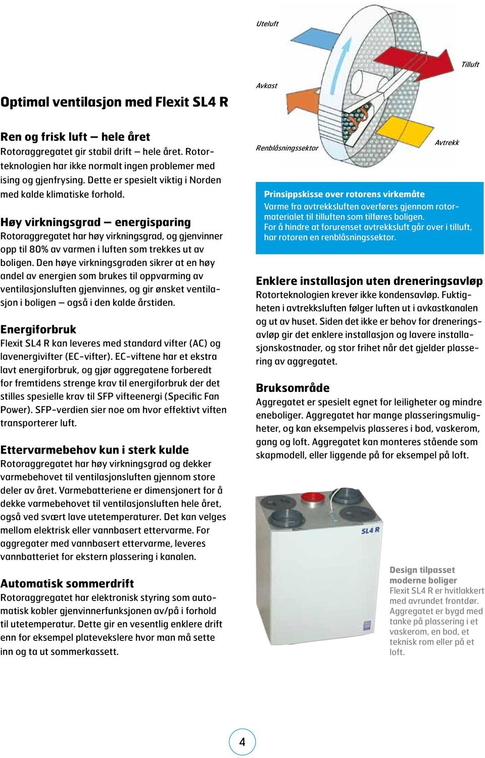 Høy virkningsgrad energisparing Rotoraggregatet har høy virkningsgrad, og gjenvinner opp til 8% av varmen i luften som trekkes ut av boligen.