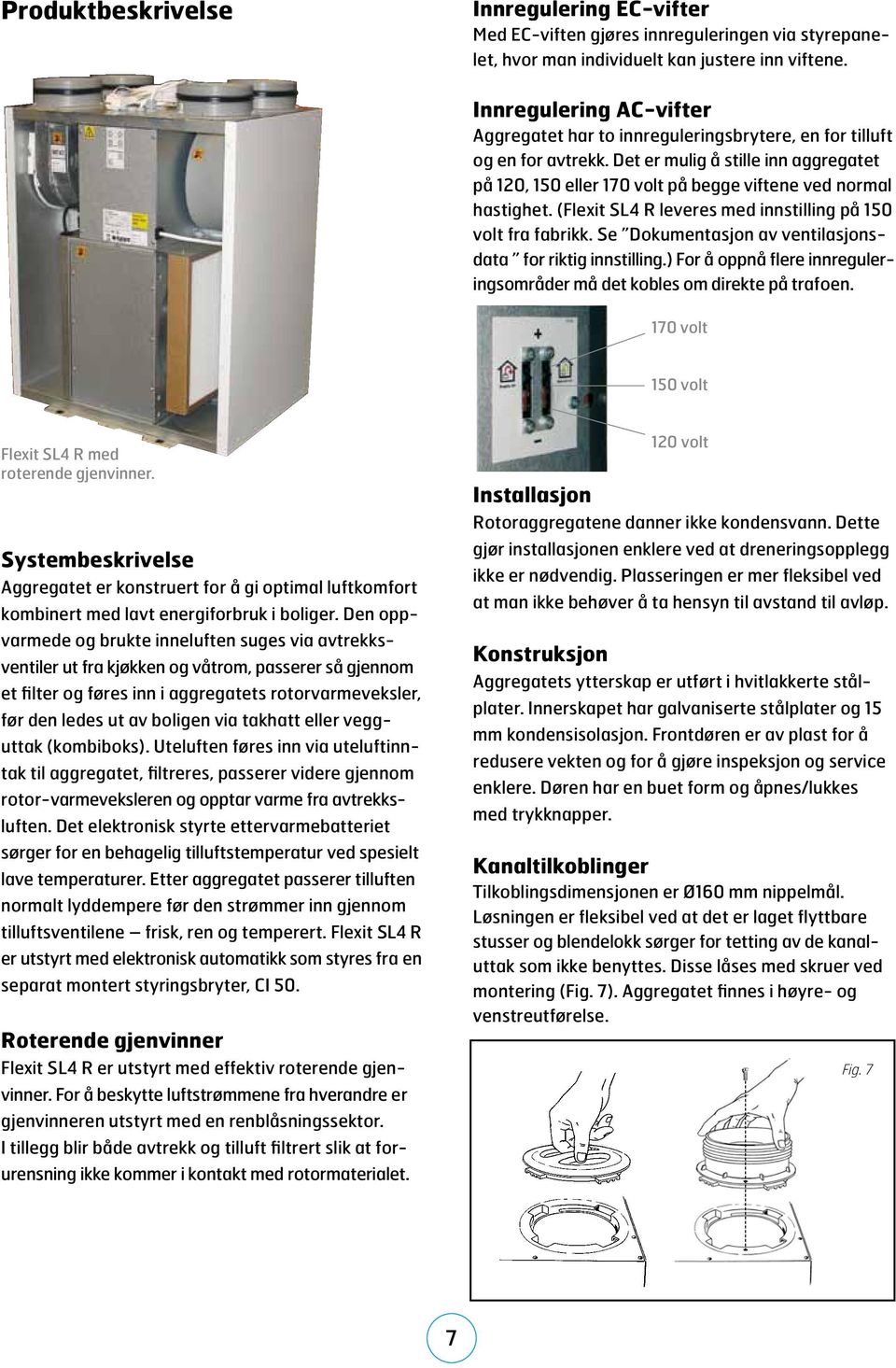 (Flexit SL4 R leveres med innstilling på 15 volt fra fabrikk. Se Dokumentasjon av ventilasjonsdata for riktig innstilling.) For å oppnå flere innreguleringsområder må det kobles om direkte på trafoen.