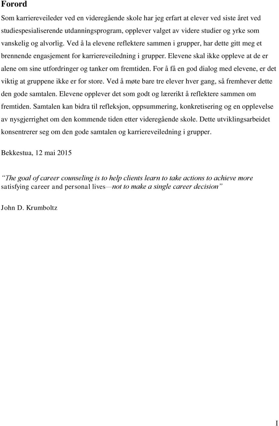 Elevene skal ikke oppleve at de er alene om sine utfordringer og tanker om fremtiden. For å få en god dialog med elevene, er det viktig at gruppene ikke er for store.