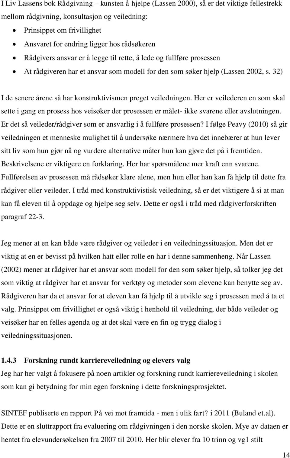 32) I de senere årene så har konstruktivismen preget veiledningen. Her er veilederen en som skal sette i gang en prosess hos veisøker der prosessen er målet- ikke svarene eller avslutningen.