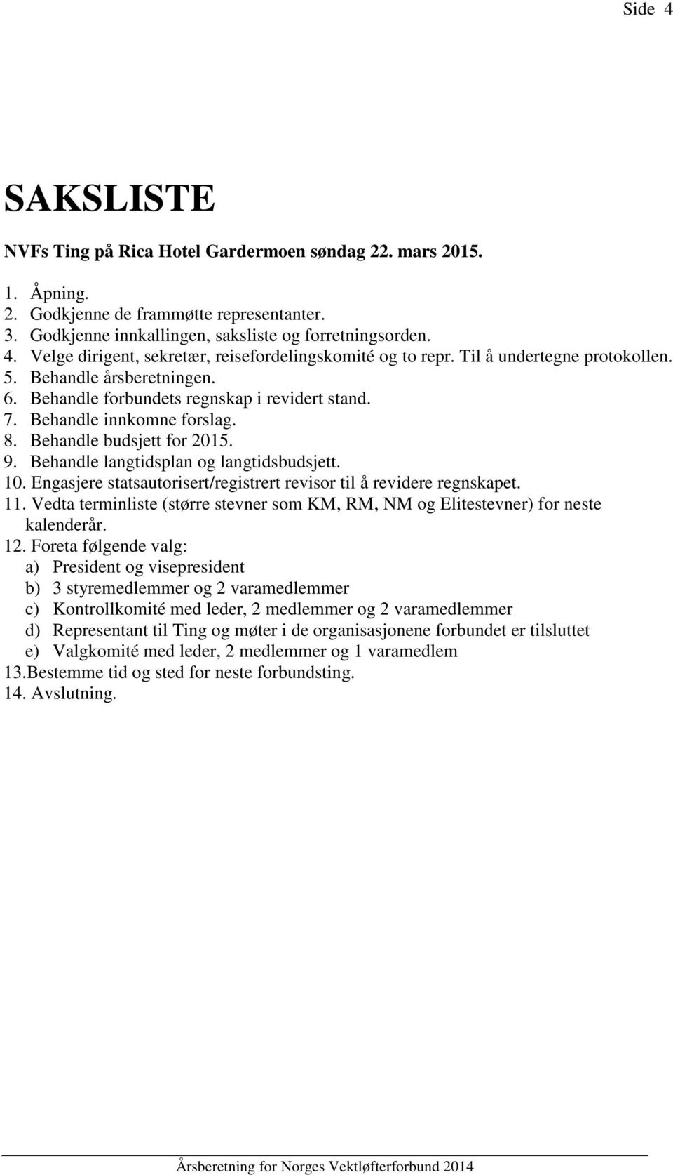 Behandle langtidsplan og langtidsbudsjett. 10. Engasjere statsautorisert/registrert revisor til å revidere regnskapet. 11.