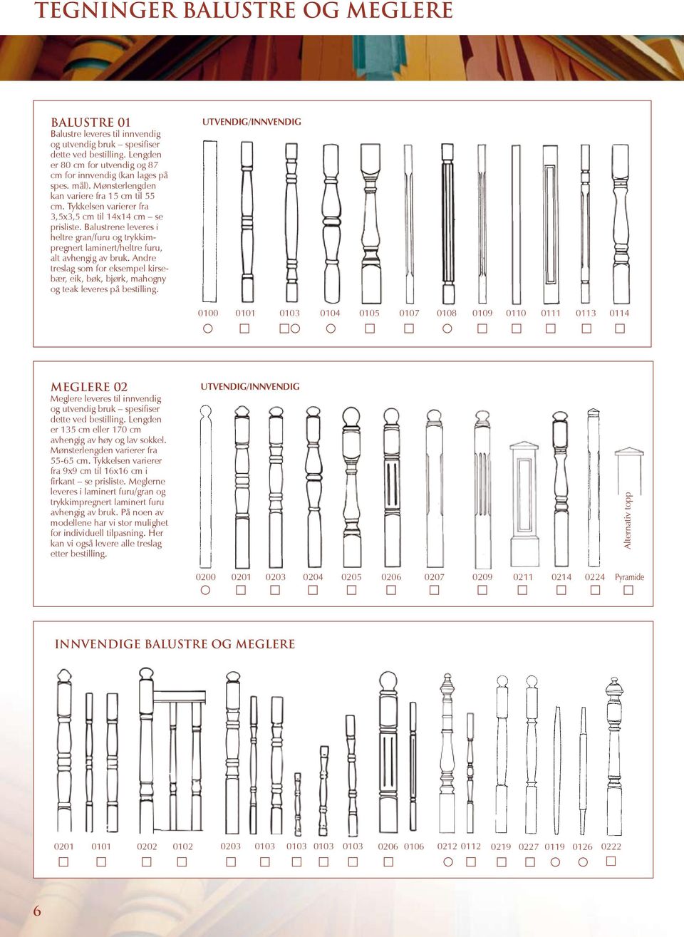 Balustrene leveres i heltre / og trykkimpregnert laminert/heltre, alt avhengig av bruk. Andre treslag som for eksempel kirsebær, eik, bøk, bjørk, mahogny og teak leveres på bestilling.