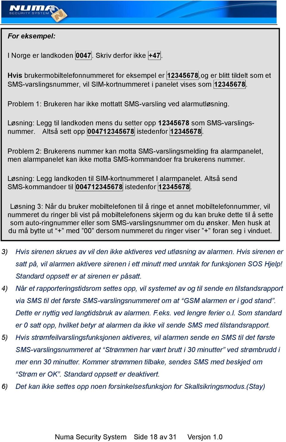 Problem 1: Brukeren har ikke mottatt SMS-varsling ved alarmutløsning. Løsning: Legg til landkoden mens du setter opp 12345678 som SMS-varslingsnummer. Altså sett opp 004712345678 istedenfor 12345678.