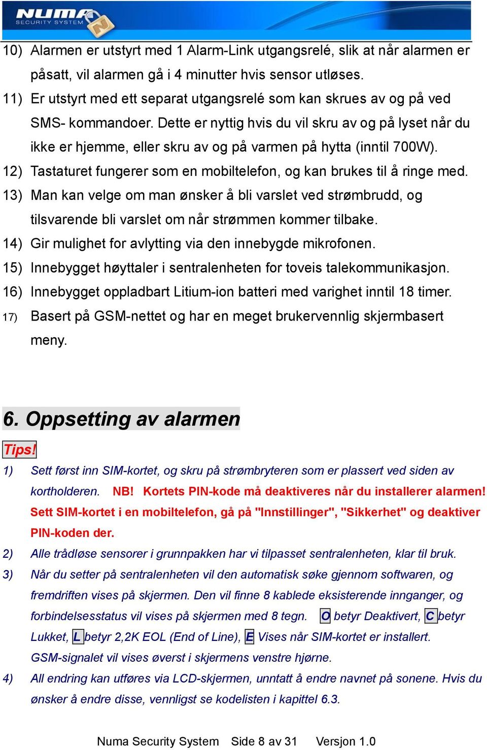 Dette er nyttig hvis du vil skru av og på lyset når du ikke er hjemme, eller skru av og på varmen på hytta (inntil 700W). 12) Tastaturet fungerer som en mobiltelefon, og kan brukes til å ringe med.