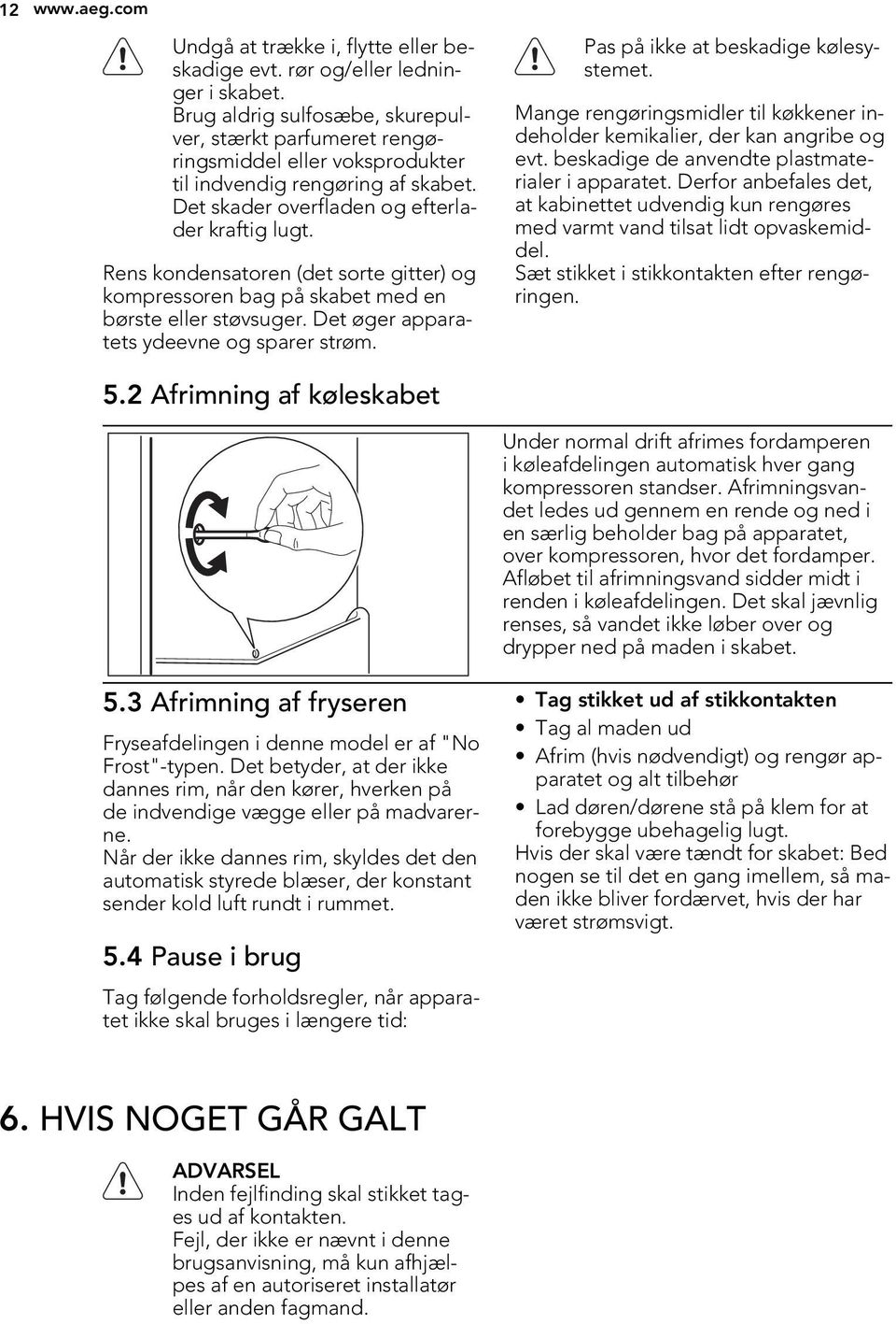 Rens kondensatoren (det sorte gitter) og kompressoren bag på skabet med en børste eller støvsuger. Det øger apparatets ydeevne og sparer strøm. Pas på ikke at beskadige kølesystemet.