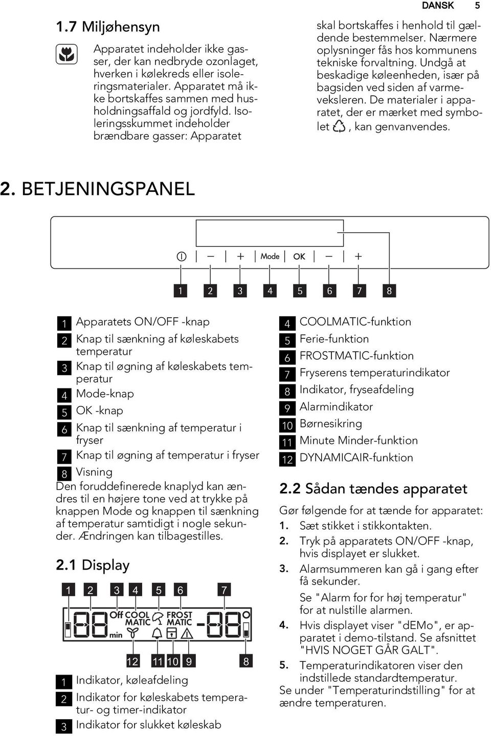 Undgå at beskadige køleenheden, især på bagsiden ved siden af varmeveksleren. De materialer i apparatet, der er mærket med symbolet, kan genvanvendes. 2.