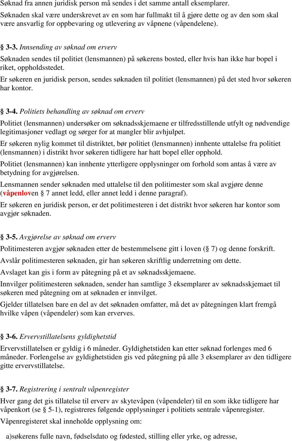 Innsending av søknad om erverv Søknaden sendes til politiet (lensmannen) på søkerens bosted, eller hvis han ikke har bopel i riket, oppholdsstedet.