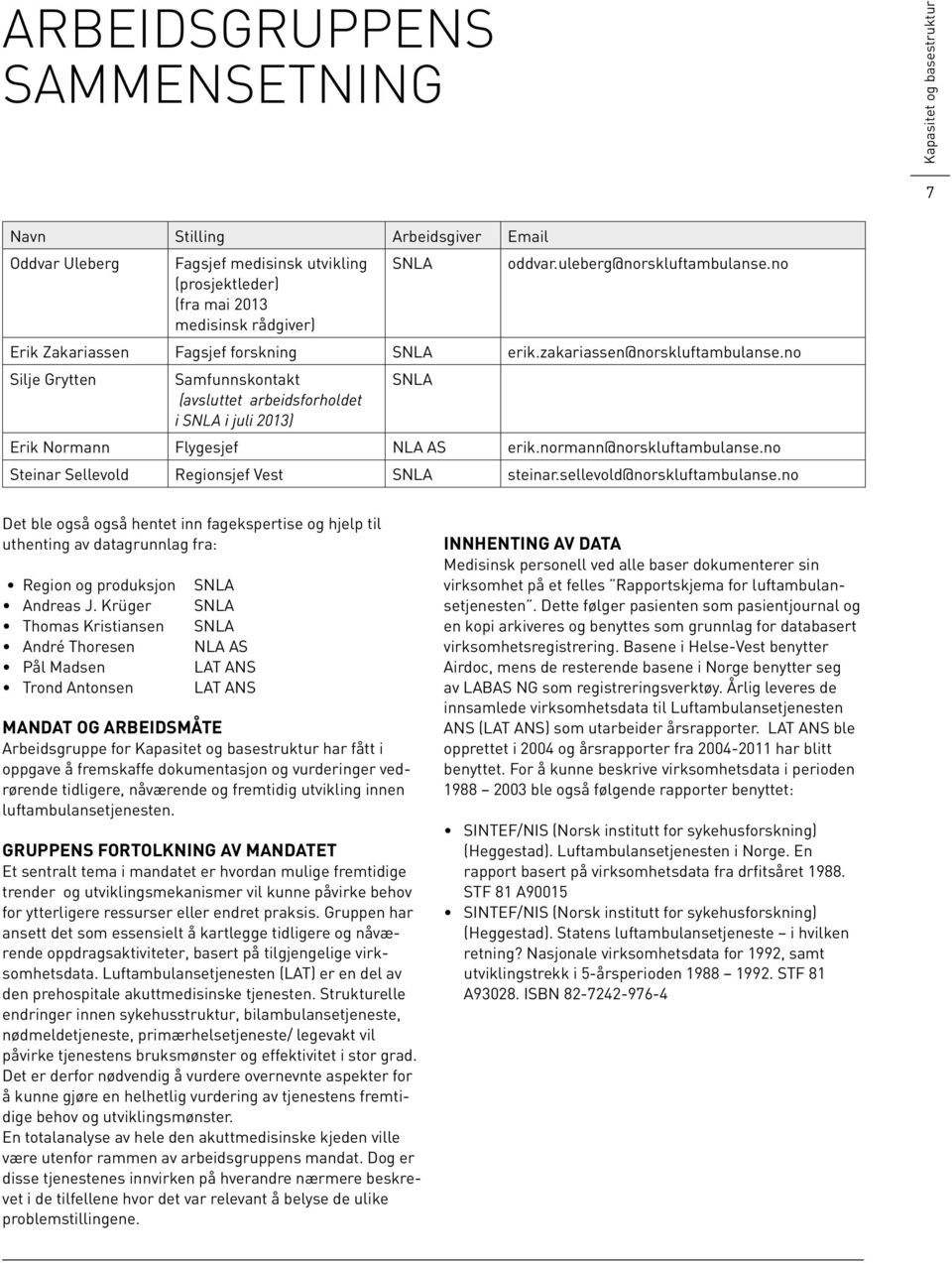 no Silje Grytten Samfunnskontakt SNLA (avsluttet arbeidsforholdet i SNLA i juli 2013) Erik Normann Flygesjef NLA AS erik.normann@norskluftambulanse.no Steinar Sellevold Regionsjef Vest SNLA steinar.