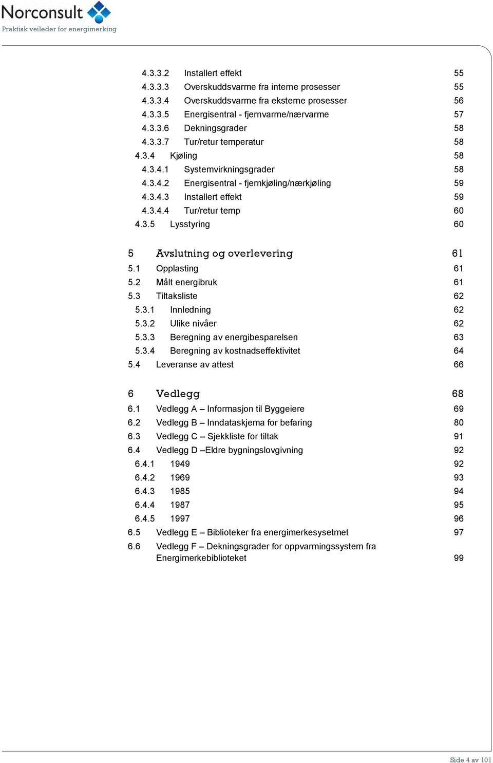 1 Opplasting 61 5.2 Målt energibruk 61 5.3 Tiltaksliste 62 5.3.1 Innledning 62 5.3.2 Ulike nivåer 62 5.3.3 Beregning av energibesparelsen 63 5.3.4 Beregning av kostnadseffektivitet 64 5.