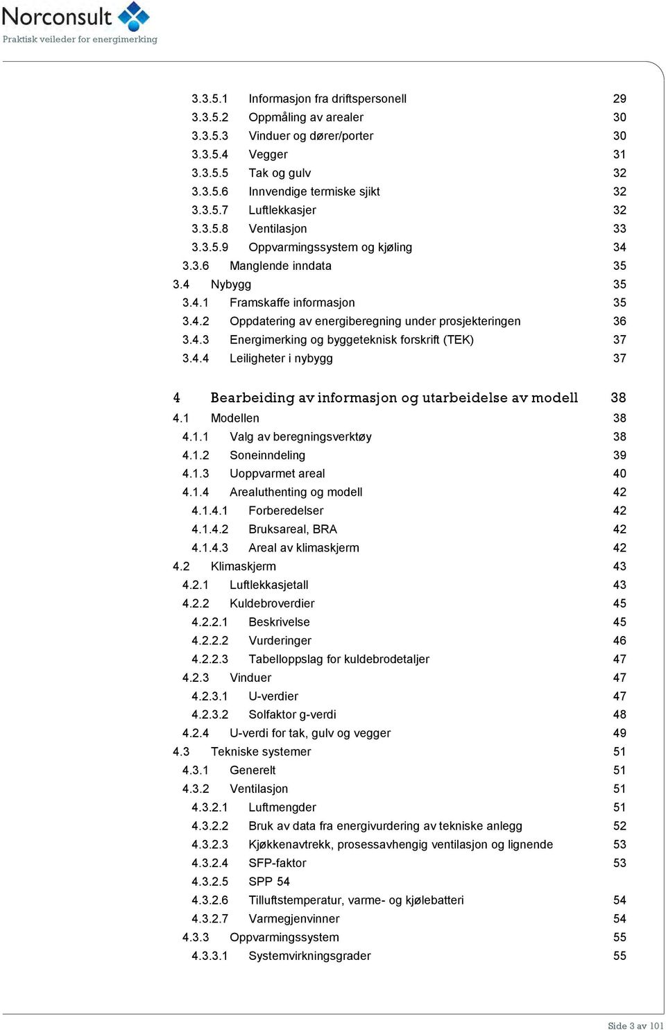 4.4 Leiligheter i nybygg 37 4 Bearbeiding av informasjon og utarbeidelse av modell 38 4.1 Modellen 38 4.1.1 Valg av beregningsverktøy 38 4.1.2 Soneinndeling 39 4.1.3 Uoppvarmet areal 40 4.1.4 Arealuthenting og modell 42 4.