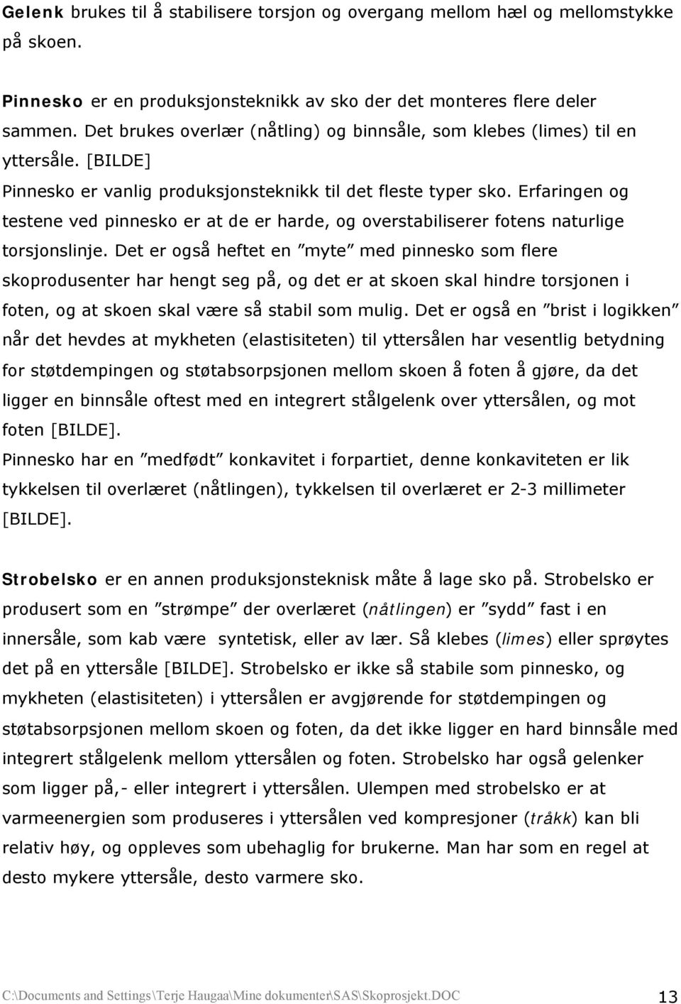 Erfaringen og testene ved pinnesko er at de er harde, og overstabiliserer fotens naturlige torsjonslinje.