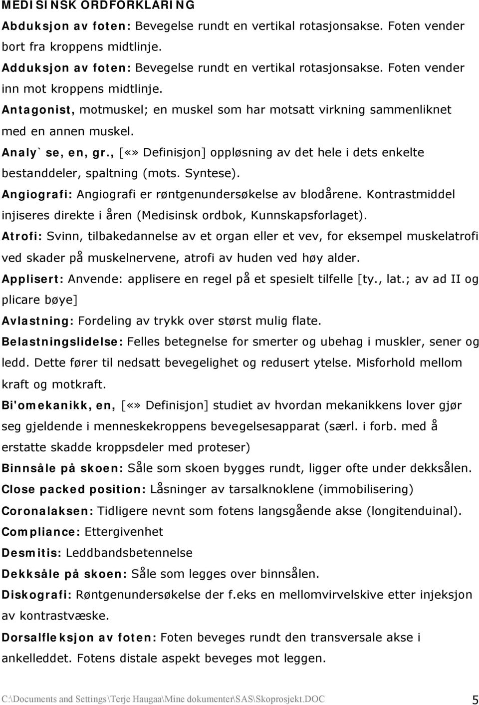 , [ Definisjon] oppløsning av det hele i dets enkelte bestanddeler, spaltning (mots. Syntese). Angiografi: Angiografi er røntgenundersøkelse av blodårene.