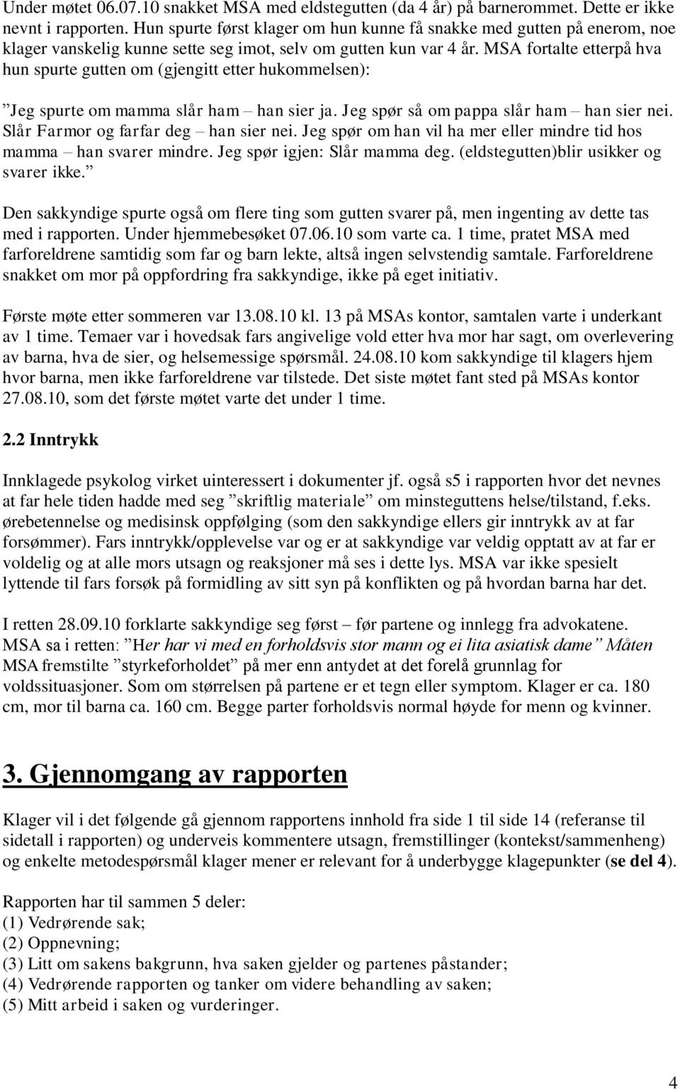 MSA fortalte etterpå hva hun spurte gutten om (gjengitt etter hukommelsen): Jeg spurte om mamma slår ham han sier ja. Jeg spør så om pappa slår ham han sier nei.