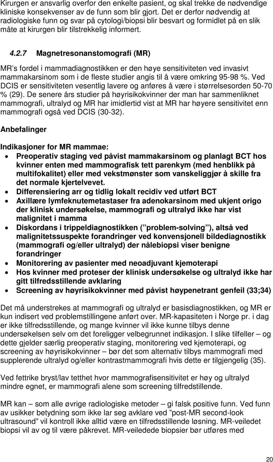 7 Magnetresonanstomografi (MR) MR s fordel i mammadiagnostikken er den høye sensitiviteten ved invasivt mammakarsinom som i de fleste studier angis til å være omkring 95-98 %.