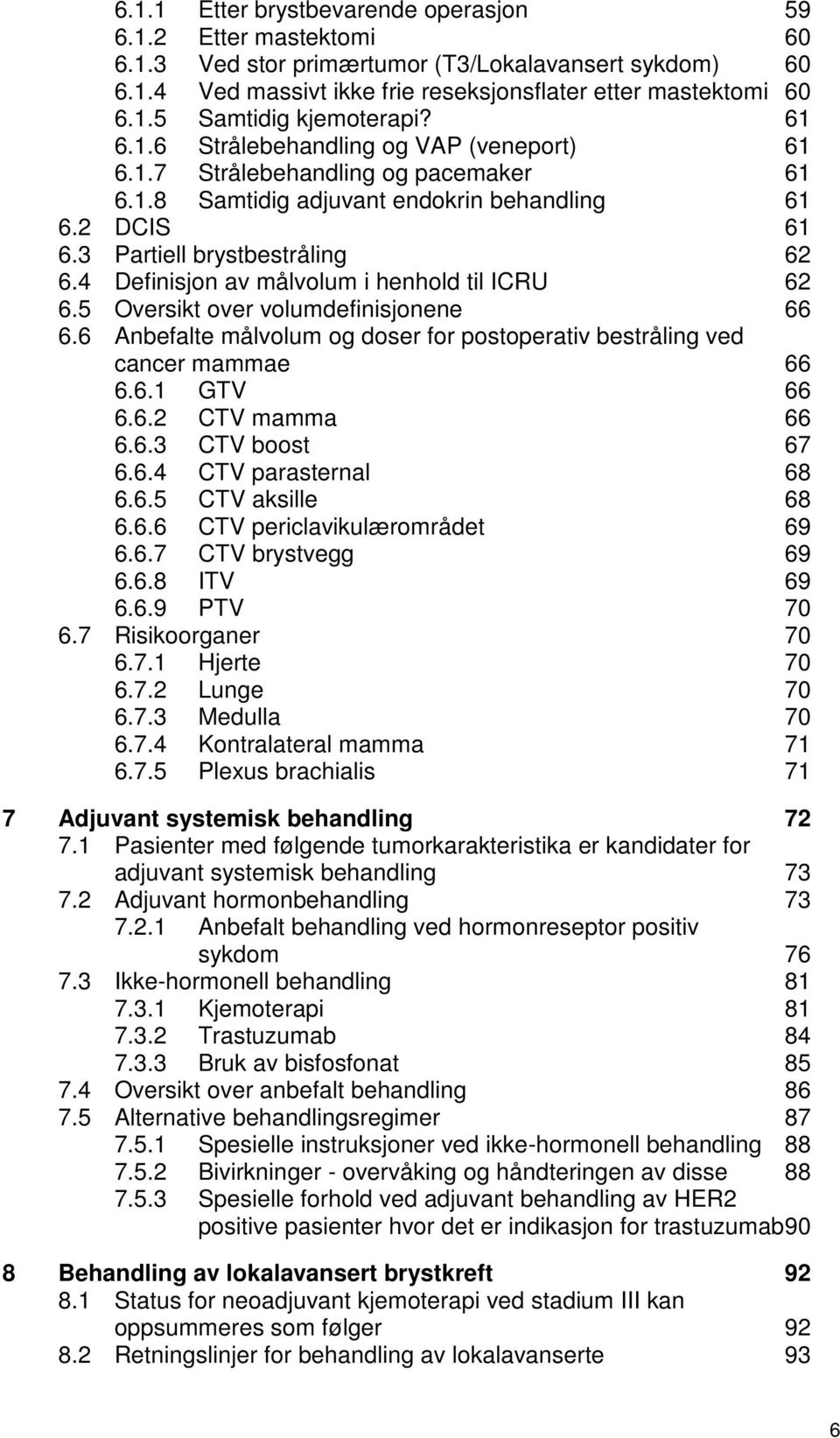 4 Definisjon av målvolum i henhold til ICRU 62 6.5 Oversikt over volumdefinisjonene 66 6.6 Anbefalte målvolum og doser for postoperativ bestråling ved cancer mammae 66 6.6.1 GTV 66 6.6.2 CTV mamma 66 6.