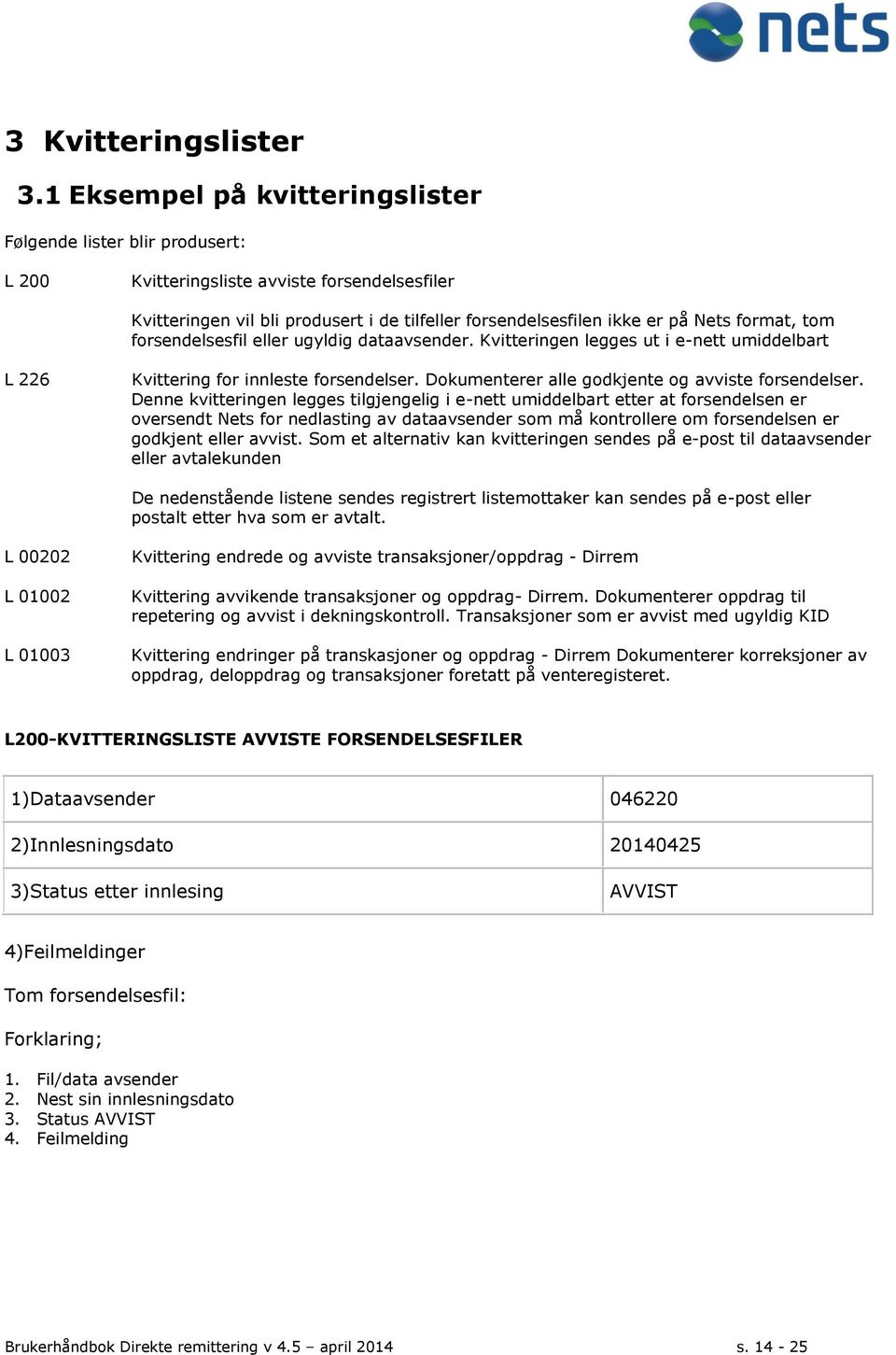 format, tom forsendelsesfil eller ugyldig dataavsender. Kvitteringen legges ut i e-nett umiddelbart L 226 Kvittering for innleste forsendelser. Dokumenterer alle godkjente og avviste forsendelser.