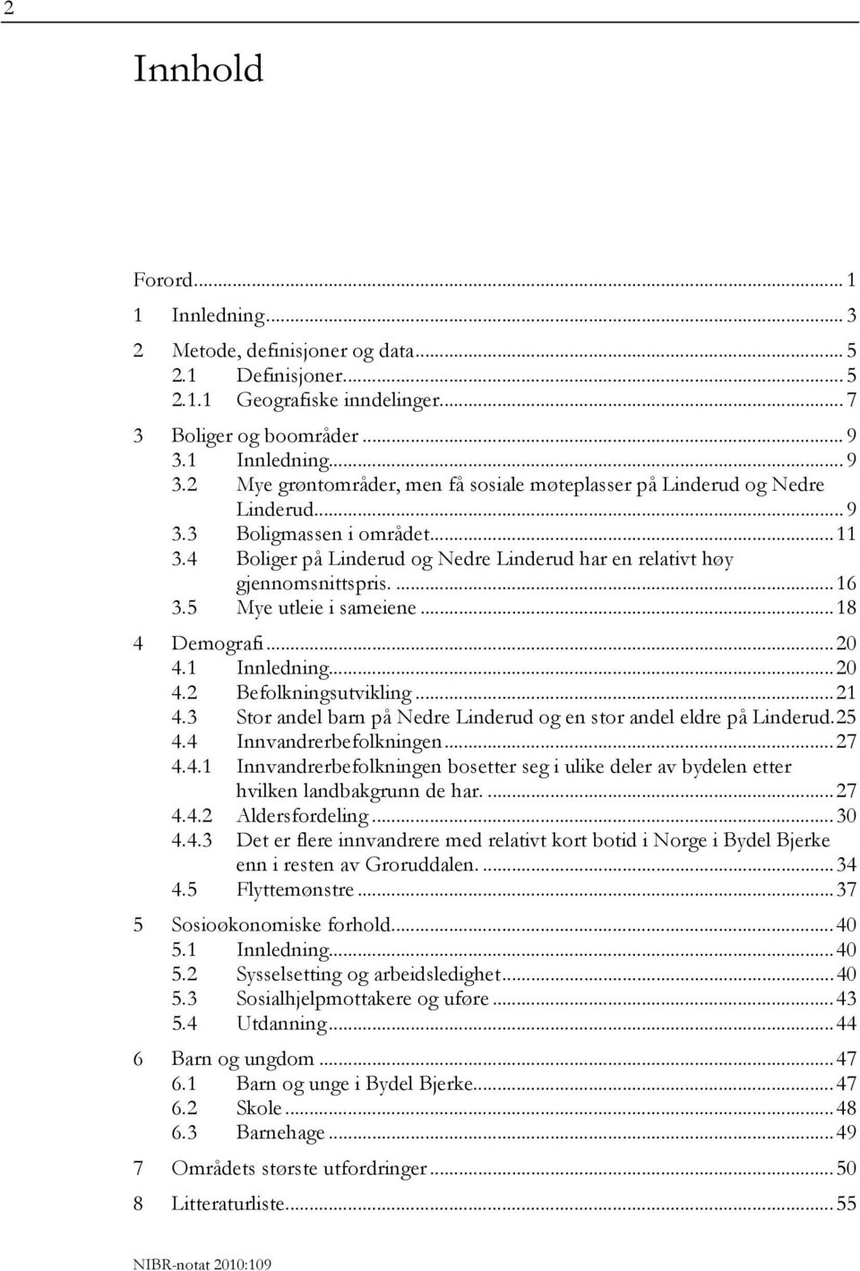 4 Boliger på Linderud og Nedre Linderud har en relativt høy gjennomsnittspris....16 3.5 Mye utleie i sameiene...18 4 Demografi...20 4.1 Innledning...20 4.2 Befolkningsutvikling...21 4.